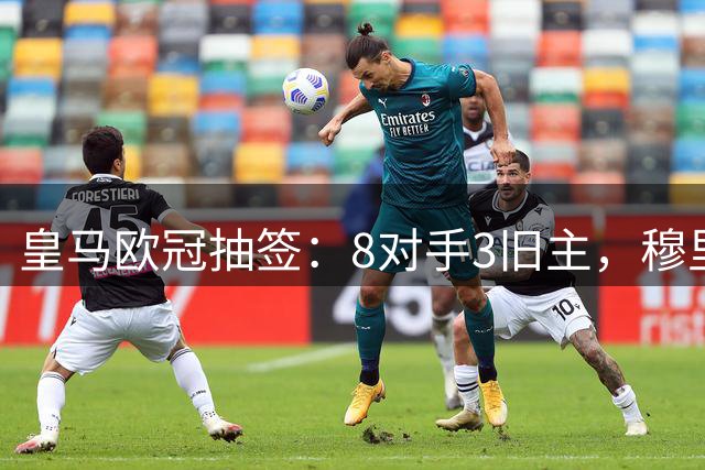 皇马欧冠抽签：8对手3旧主，穆里尼奥重回伯纳乌